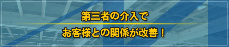 第三者の介入でお客様との関係が改善